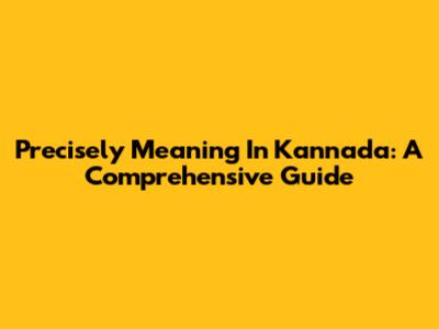 Precisely Meaning In Kannada: A Comprehensive Guide