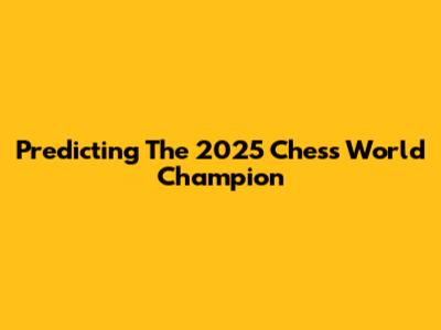 Predicting The 2025 Chess World Champion
