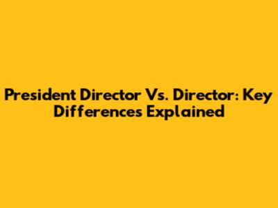 President Director Vs. Director: Key Differences Explained