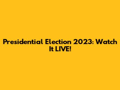 Presidential Election 2023: Watch It LIVE!