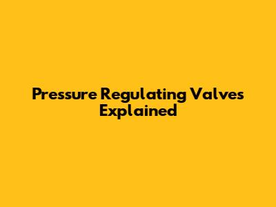 Pressure Regulating Valves Explained