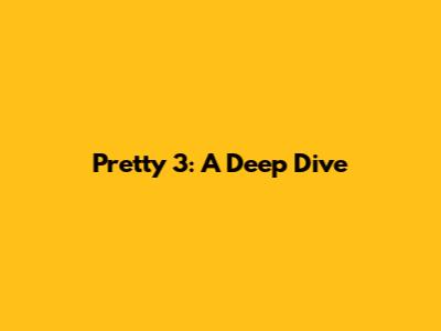 Pretty 3: A Deep Dive
