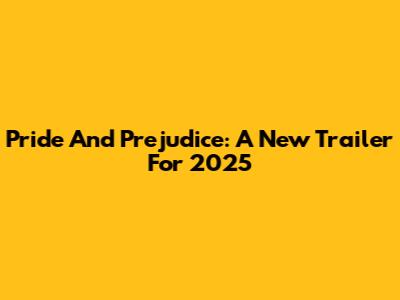 Pride And Prejudice: A New Trailer For 2025