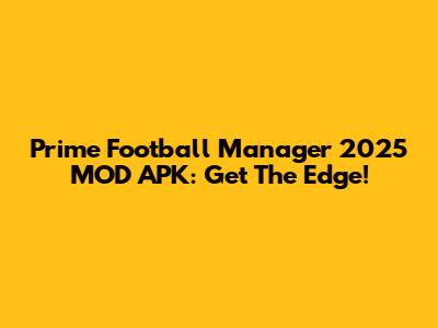 Prime Football Manager 2025 MOD APK: Get The Edge!