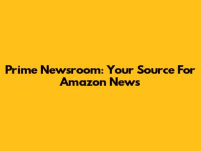 Prime Newsroom: Your Source For Amazon News