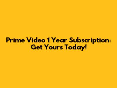 Prime Video 1 Year Subscription: Get Yours Today!