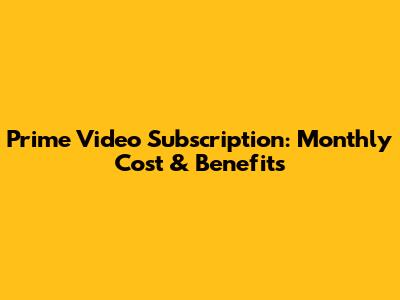 Prime Video Subscription: Monthly Cost & Benefits