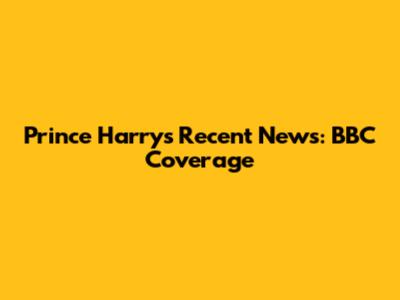 Prince Harry's Recent News: BBC Coverage