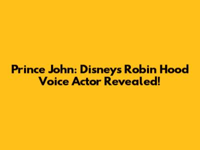 Prince John: Disney's Robin Hood Voice Actor Revealed!