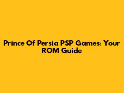 Prince Of Persia PSP Games: Your ROM Guide