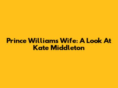 Prince William's Wife: A Look At Kate Middleton