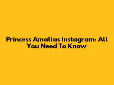 Princess Amalia's Instagram: All You Need To Know