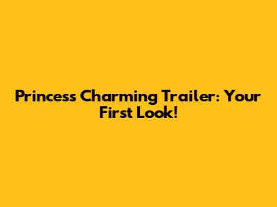 Princess Charming Trailer: Your First Look!
