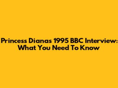 Princess Diana's 1995 BBC Interview: What You Need To Know