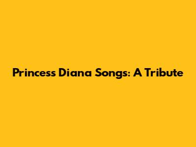 Princess Diana Songs: A Tribute