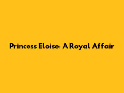 Princess Eloise: A Royal Affair