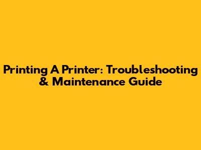 Printing A Printer: Troubleshooting & Maintenance Guide