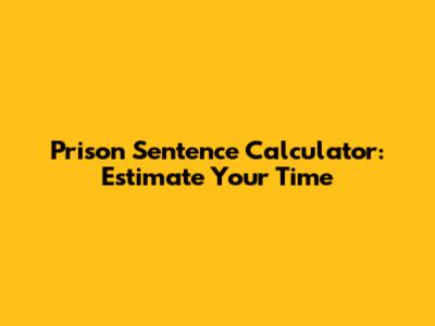 Prison Sentence Calculator: Estimate Your Time