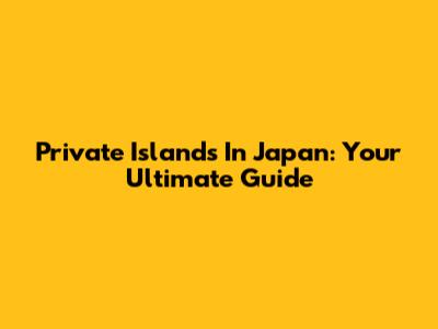 Private Islands In Japan: Your Ultimate Guide