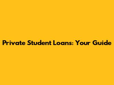 Private Student Loans: Your Guide
