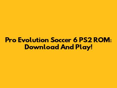 Pro Evolution Soccer 6 PS2 ROM: Download And Play!