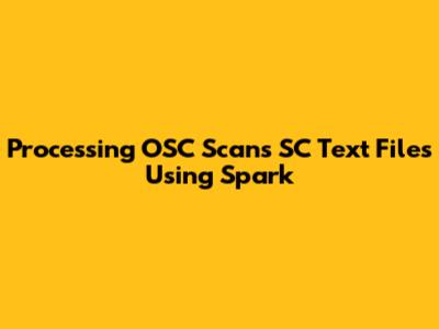Processing OSC Scans SC Text Files Using Spark