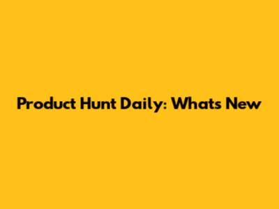 Product Hunt Daily: What's New