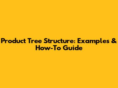 Product Tree Structure: Examples & How-To Guide