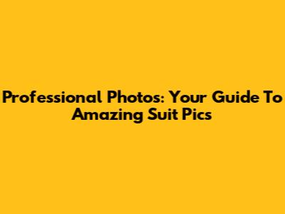Professional Photos: Your Guide To Amazing Suit Pics