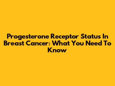 Progesterone Receptor Status In Breast Cancer: What You Need To Know
