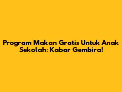 Program Makan Gratis Untuk Anak Sekolah: Kabar Gembira!