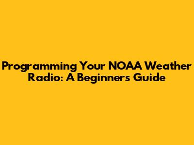 Programming Your NOAA Weather Radio: A Beginner's Guide