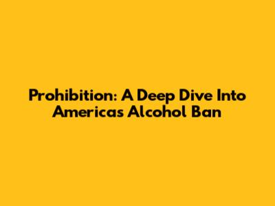 Prohibition: A Deep Dive Into America's Alcohol Ban