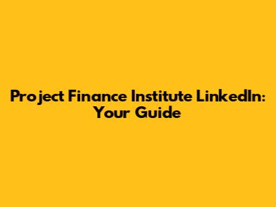Project Finance Institute LinkedIn: Your Guide