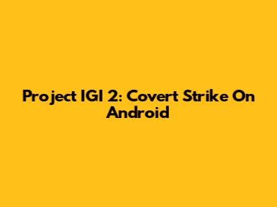 Project IGI 2: Covert Strike On Android