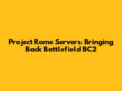 Project Rome Servers: Bringing Back Battlefield BC2