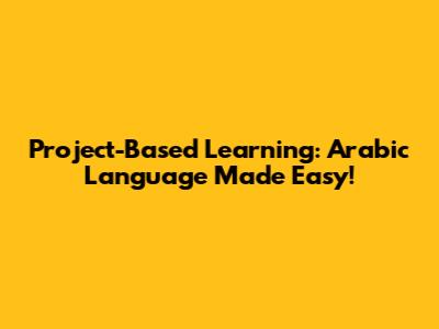 Project-Based Learning: Arabic Language Made Easy!