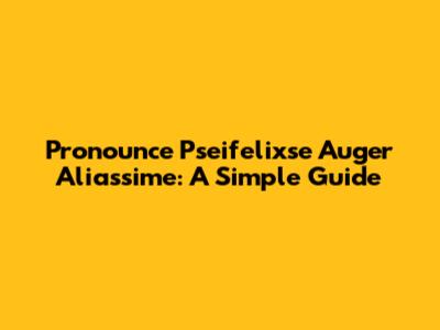 Pronounce Pseifelixse Auger Aliassime: A Simple Guide