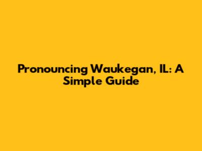 Pronouncing Waukegan, IL: A Simple Guide