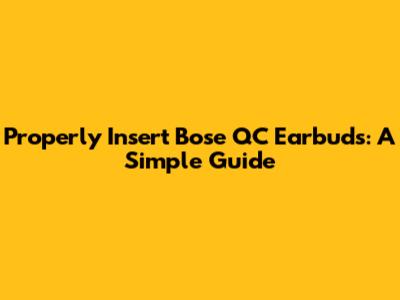 Properly Insert Bose QC Earbuds: A Simple Guide