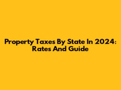 Property Taxes By State In 2024: Rates And Guide