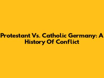 Protestant Vs. Catholic Germany: A History Of Conflict