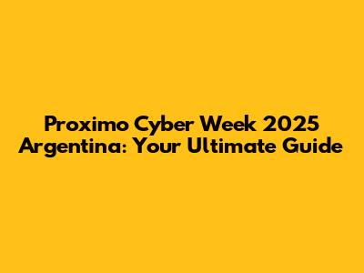Proximo Cyber Week 2025 Argentina: Your Ultimate Guide