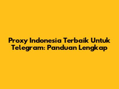 Proxy Indonesia Terbaik Untuk Telegram: Panduan Lengkap