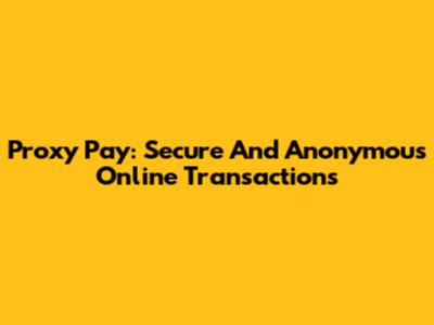 Proxy Pay: Secure And Anonymous Online Transactions