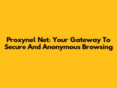 Proxynel Net: Your Gateway To Secure And Anonymous Browsing
