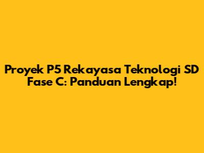 Proyek P5 Rekayasa Teknologi SD Fase C: Panduan Lengkap!