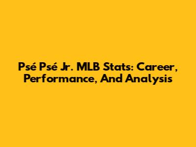Psé Psé Jr. MLB Stats: Career, Performance, And Analysis