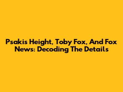 Psaki's Height, Toby Fox, And Fox News: Decoding The Details