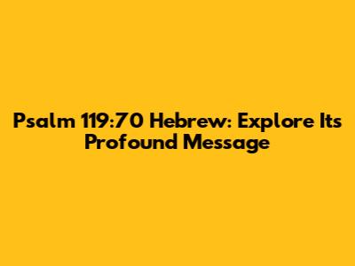 Psalm 119:70 Hebrew: Explore Its Profound Message